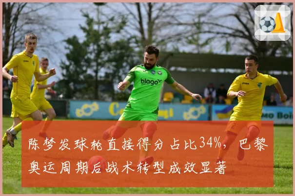 陈梦发球轮直接得分占比34%，巴黎奥运周期后战术转型成效显著