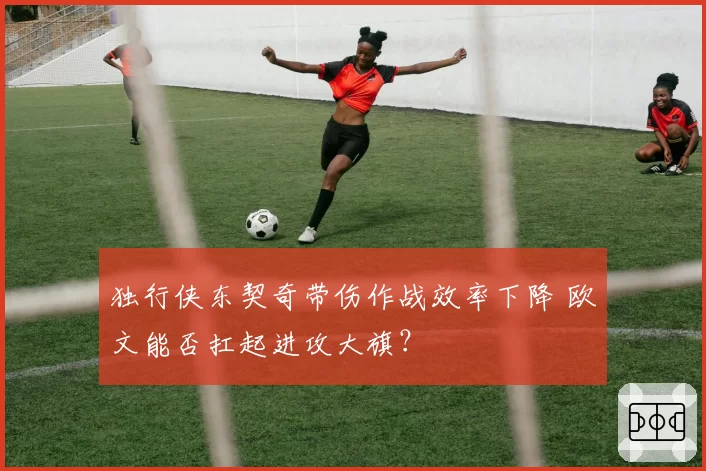独行侠东契奇带伤作战效率下降 欧文能否扛起进攻大旗?