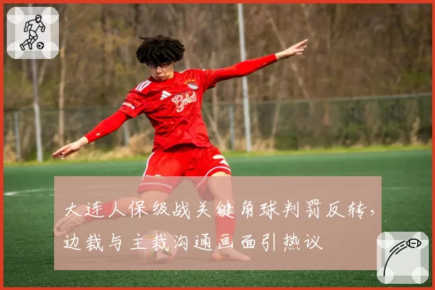 大连人保级战关键角球判罚反转,边裁与主裁沟通画面引热议