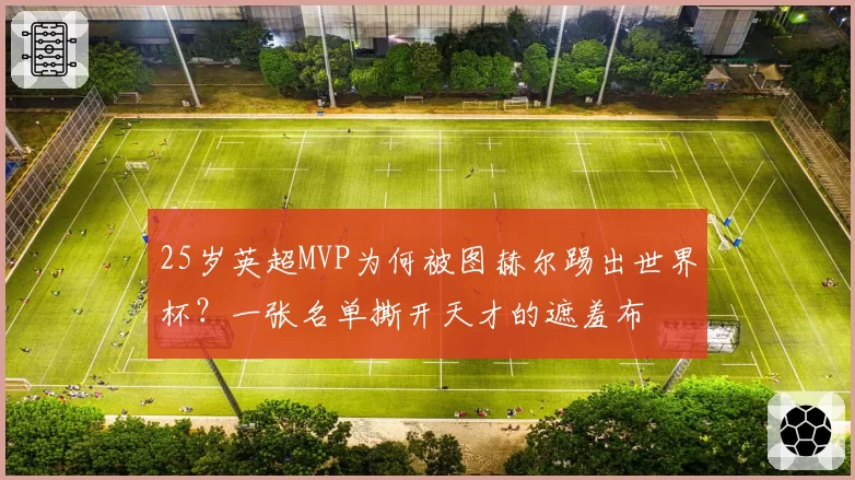 25岁英超MVP为何被图赫尔踢出世界杯?一张名单撕开天才的遮羞布