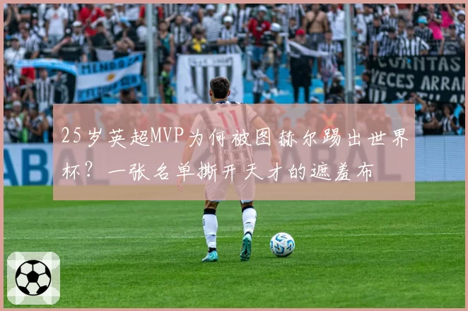 25岁英超MVP为何被图赫尔踢出世界杯？一张名单撕开天才的遮羞布