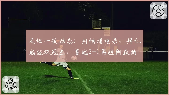 足坛一夜动态：利物浦绝杀，拜仁成就双冠王，曼城2-1再胜阿森纳