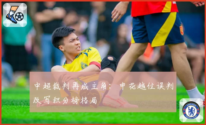 中超裁判再成主角：申花越位误判改写积分榜格局