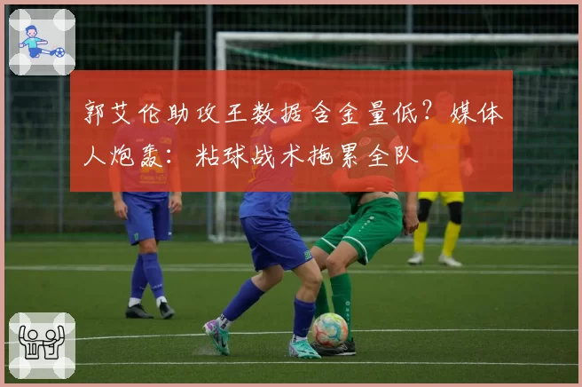 郭艾伦助攻王数据含金量低?媒体人炮轰:粘球战术拖累全队