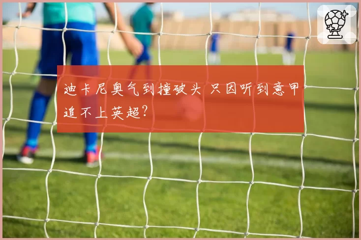 迪卡尼奥气到撞破头 只因听到意甲追不上英超？