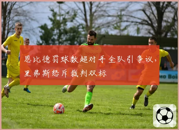 恩比德罚球数超对手全队引争议，里弗斯怒斥裁判双标